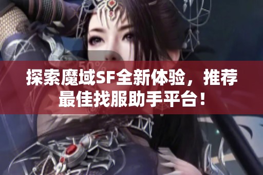 探索魔域SF全新体验，推荐最佳找服助手平台！