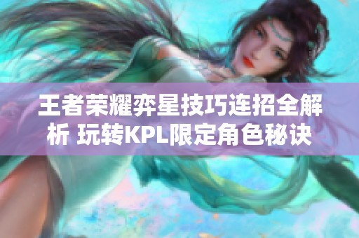 王者荣耀弈星技巧连招全解析 玩转KPL限定角色秘诀