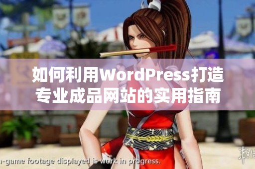 如何利用WordPress打造专业成品网站的实用指南