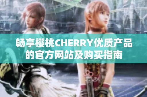 畅享樱桃CHERRY优质产品的官方网站及购买指南