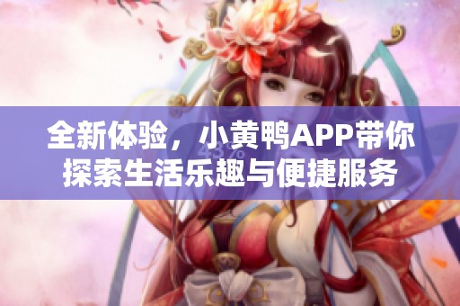 全新体验，小黄鸭APP带你探索生活乐趣与便捷服务