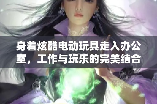 身着炫酷电动玩具走入办公室，工作与玩乐的完美结合