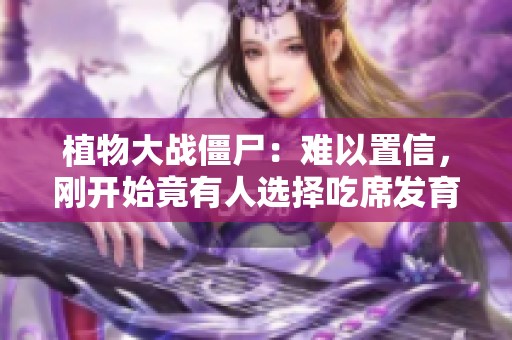 植物大战僵尸：难以置信，刚开始竟有人选择吃席发育