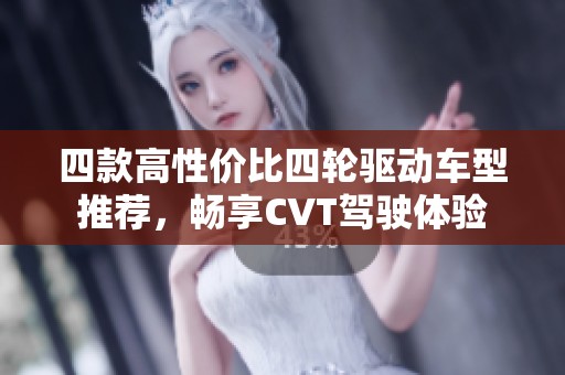 四款高性价比四轮驱动车型推荐，畅享CVT驾驶体验