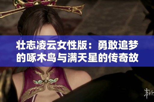 壮志凌云女性版：勇敢追梦的啄木鸟与满天星的传奇故事