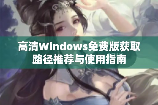 高清Windows免费版获取路径推荐与使用指南