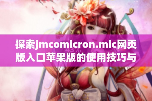 探索jmcomicron.mic网页版入口苹果版的使用技巧与功能介绍