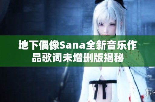 地下偶像Sana全新音乐作品歌词未增删版揭秘