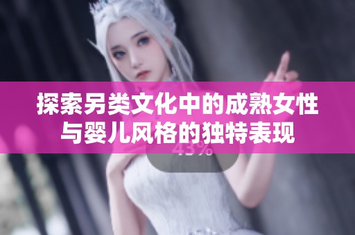 探索另类文化中的成熟女性与婴儿风格的独特表现