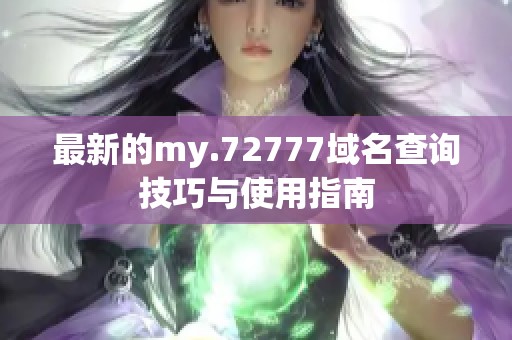 最新的my.72777域名查询技巧与使用指南