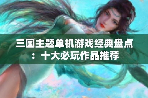 三国主题单机游戏经典盘点：十大必玩作品推荐