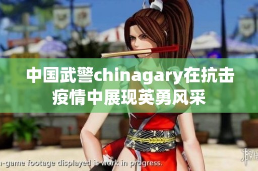 中国武警chinagary在抗击疫情中展现英勇风采