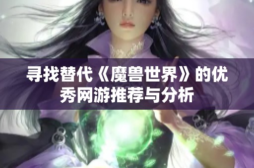 寻找替代《魔兽世界》的优秀网游推荐与分析