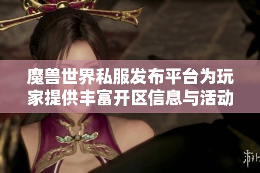 魔兽世界私服发布平台为玩家提供丰富开区信息与活动资讯