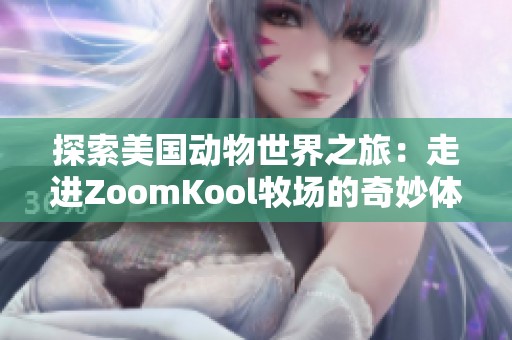 探索美国动物世界之旅：走进ZoomKool牧场的奇妙体验