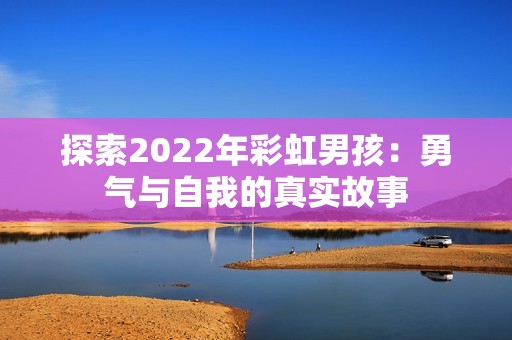 探索2022年彩虹男孩：勇气与自我的真实故事