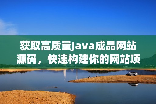 获取高质量Java成品网站源码，快速构建你的网站项目