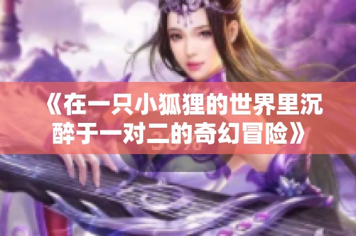 《在一只小狐狸的世界里沉醉于一对二的奇幻冒险》