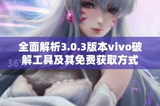 全面解析3.0.3版本vivo破解工具及其免费获取方式