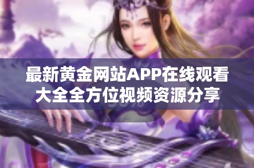 最新黄金网站APP在线观看大全全方位视频资源分享