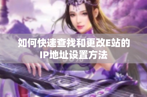 如何快速查找和更改E站的IP地址设置方法