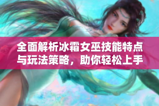 全面解析冰霜女巫技能特点与玩法策略，助你轻松上手！