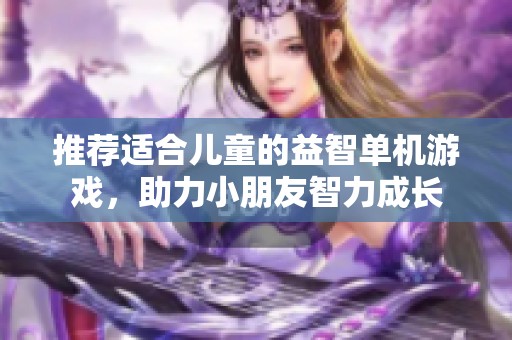 推荐适合儿童的益智单机游戏，助力小朋友智力成长