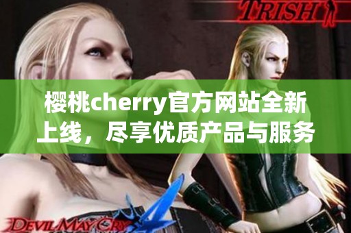 樱桃cherry官方网站全新上线，尽享优质产品与服务体验