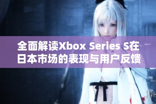 全面解读Xbox Series S在日本市场的表现与用户反馈