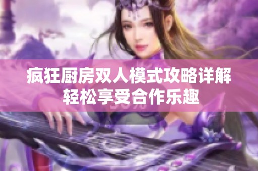 疯狂厨房双人模式攻略详解 轻松享受合作乐趣