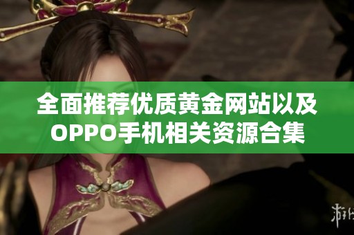 全面推荐优质黄金网站以及OPPO手机相关资源合集