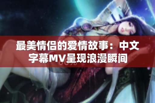 最美情侣的爱情故事：中文字幕MV呈现浪漫瞬间