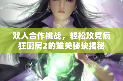 双人合作挑战，轻松攻克疯狂厨房2的难关秘诀揭秘