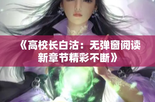 《高校长白沽：无弹窗阅读新章节精彩不断》