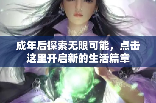 成年后探索无限可能，点击这里开启新的生活篇章