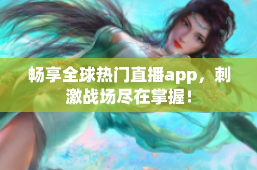 畅享全球热门直播app，刺激战场尽在掌握！