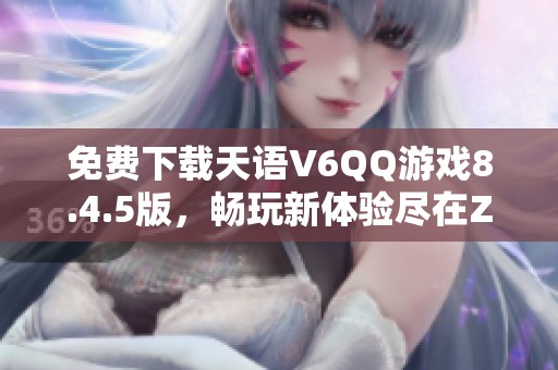 免费下载天语V6QQ游戏8.4.5版，畅玩新体验尽在ZOL手机软件