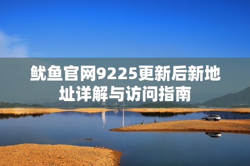 鱿鱼官网9225更新后新地址详解与访问指南