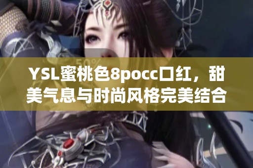 YSL蜜桃色8pocc口红，甜美气息与时尚风格完美结合