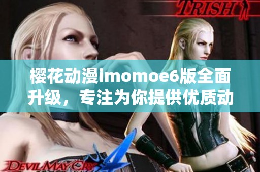 樱花动漫imomoe6版全面升级，专注为你提供优质动漫体验