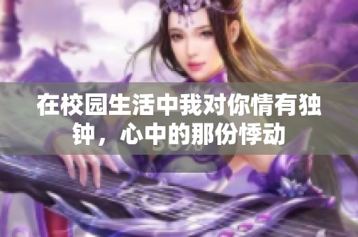 在校园生活中我对你情有独钟，心中的那份悸动