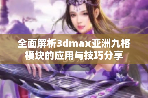 全面解析3dmax亚洲九格模块的应用与技巧分享