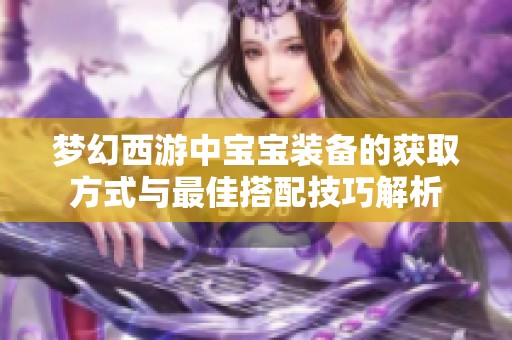 梦幻西游中宝宝装备的获取方式与最佳搭配技巧解析