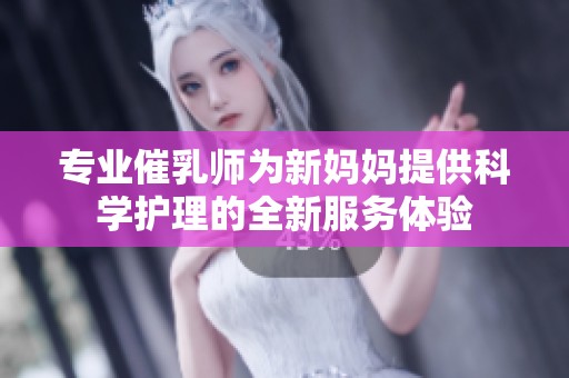 专业催乳师为新妈妈提供科学护理的全新服务体验