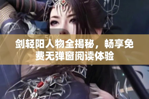 剑轻阳人物全揭秘，畅享免费无弹窗阅读体验