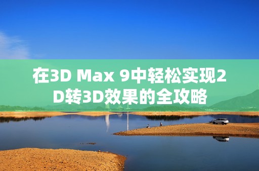 在3D Max 9中轻松实现2D转3D效果的全攻略