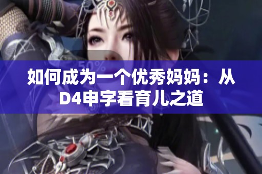 如何成为一个优秀妈妈：从D4申字看育儿之道