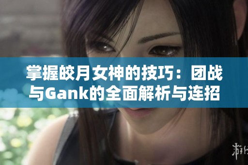 掌握皎月女神的技巧：团战与Gank的全面解析与连招指南