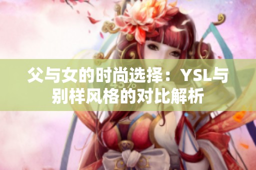 父与女的时尚选择：YSL与别样风格的对比解析