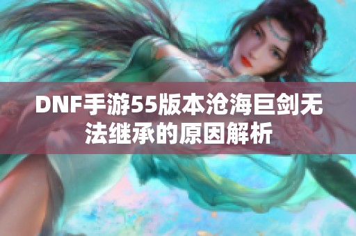 DNF手游55版本沧海巨剑无法继承的原因解析